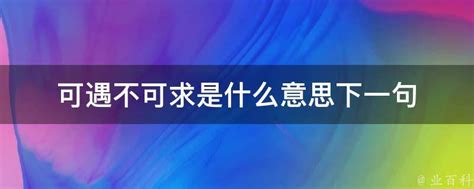 可遇不可求下一句|可遇不可求是什么意思下一句